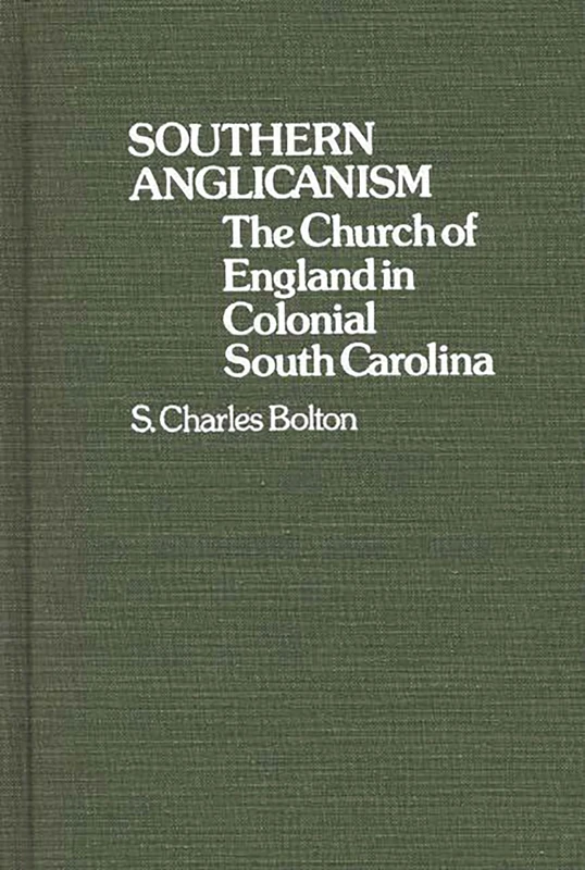 Southern Anglicanism: The Church of England in Colonial South Carolina: 5 (Contributions to the Study of Religion)