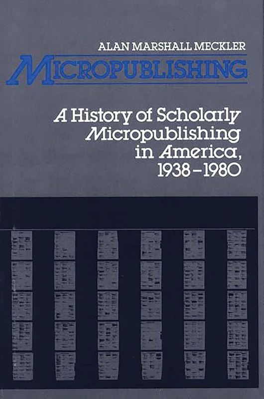 Micropublishing: A History of Scholarly Micropublishing in America, 1938-1980: 40 (Contributions in Librarianship and Information Science)