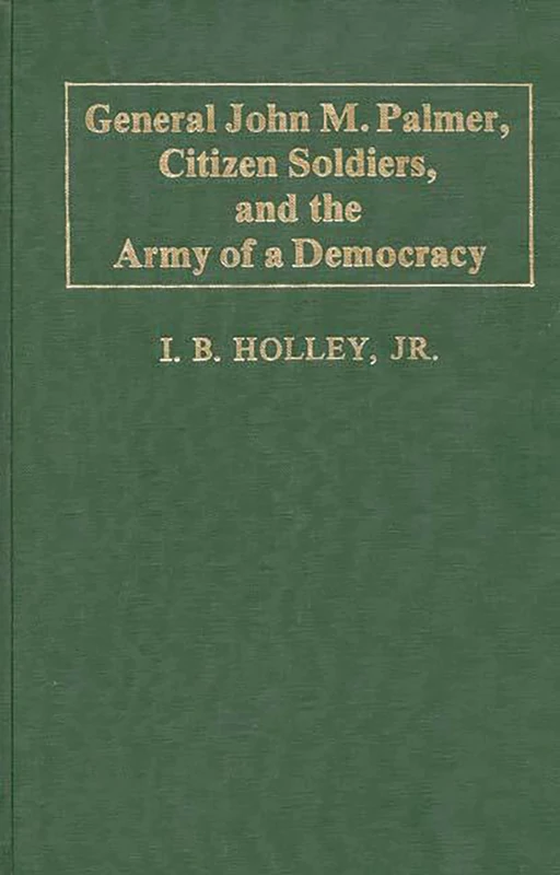 General John M. Palmer, Citizen Soldiers, and the Army of a Democracy: 28 (Contributions in Military Studies)