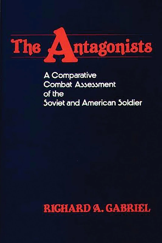 The Antagonists: A Comparative Combat Assessment of the Soviet and American Soldier: 34 (Contributions in Military Studies)