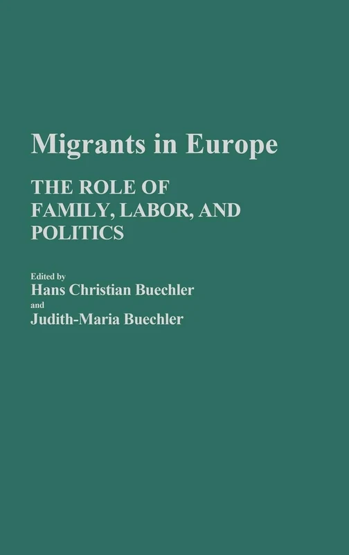 Migrants in Europe: The Role of Family, Labor, and Politics: 12 (Contributions in Family Studies)