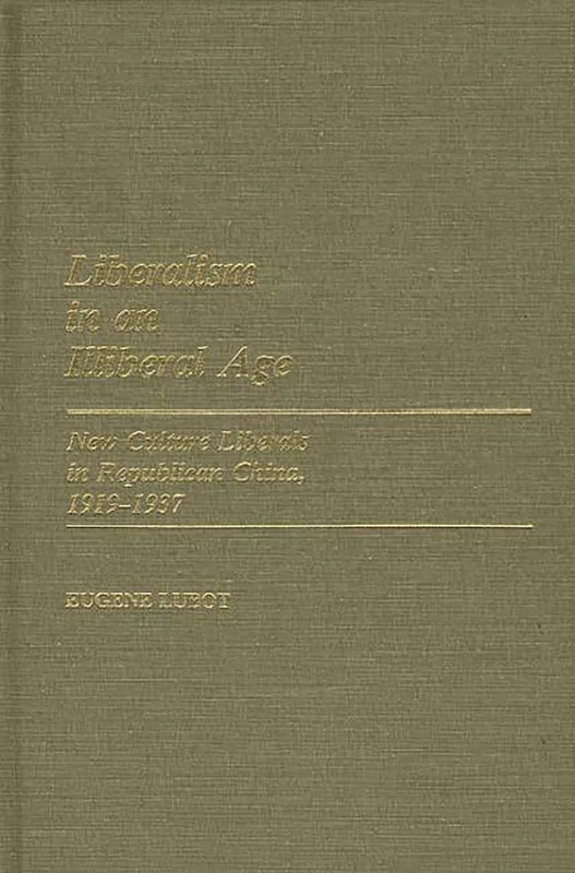 Liberalism in an Illiberal Age: New Culture Liberals in Republican China, 1919-1937: 5 (Contributions in Intercultural and Comparative Studies)