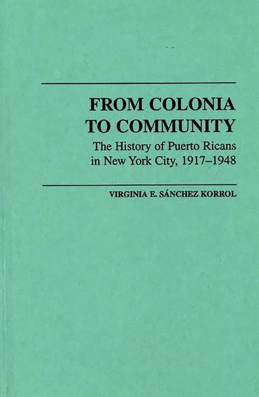 From Colonia to Community: The History of Puerto Ricans in New York City, 1917-1948: 9 (Contributions in Ethnic Studies)