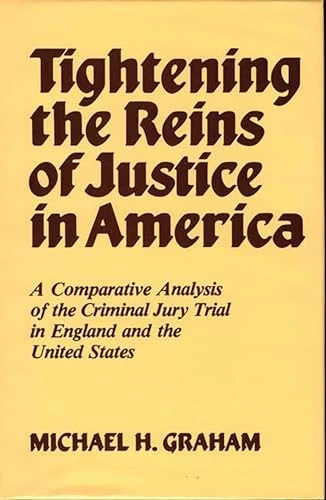 Tightening the Reins of Justice in America: A Comparative Analysis of the Criminal Jury Trial in England and the United States: 26 (Contributions in Legal Studies)