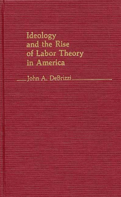 Ideology and the Rise of Labor Theory in America: 14 (Contributions in Labor Studies)