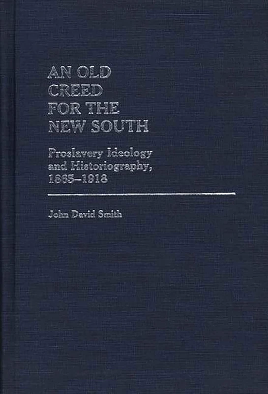 An Old Creed for the New South: Proslavery Ideology and Historiography, 1865-1918: 89 (Contributions in Afro-American and African Studies: Contempo)