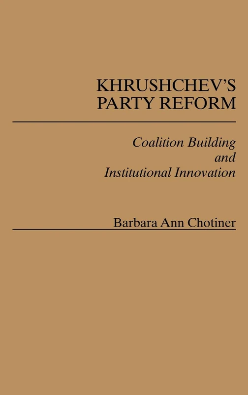 Khrushchev's Party Reform: Coalition Building and Institutional Innovation: 106 (Contributions in Political Science)