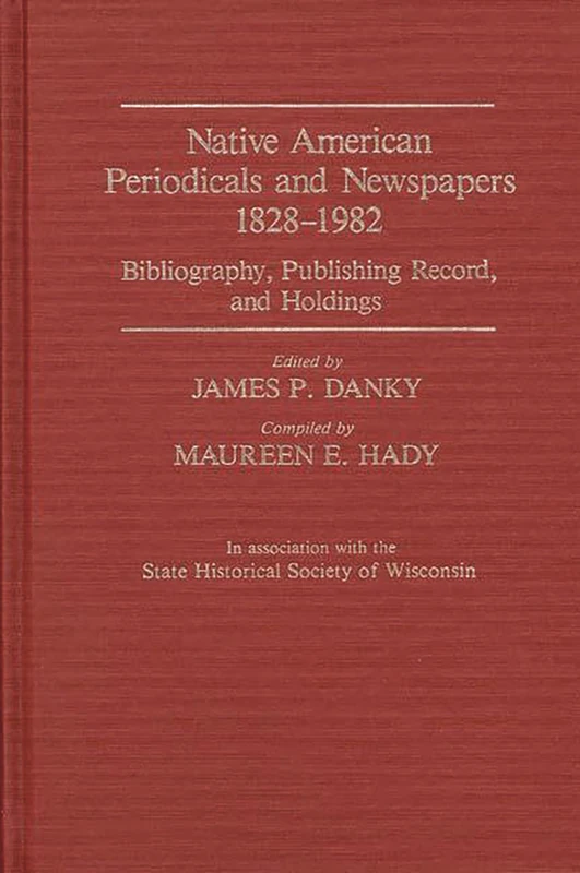 Native American Periodicals and Newspapers, 1828-1982: Bibliography, Publishing Record, and Holdings