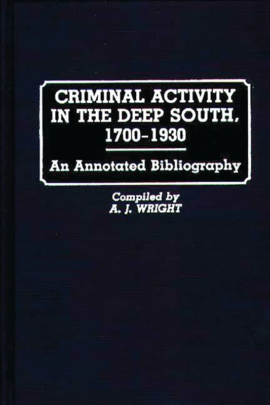 Criminal Activity in the Deep South, 1700-1930: An Annotated Bibliography (Research and Bibliographical Guides in Criminal Justice)