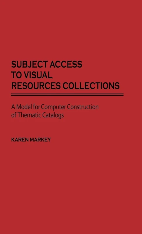 Subject Access to Visual Resources Collections: A Model for the Computer Construction of Thematic Catalogs: 11 (New Directions in Information Management)