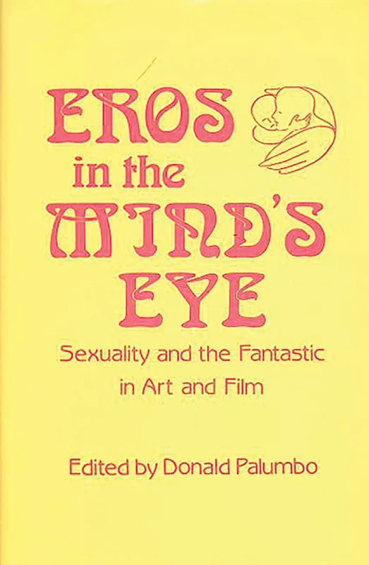 Eros in the Mind's Eye: Sexuality and the Fantastic in Art and Film: 21 (Contributions to the Study of Science Fiction & Fantasy)