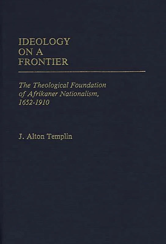 Ideology on a Frontier: The Theological Foundation of Afrikaner Nationalism, 1652-1910: 11 (Contributions in Intercultural and Comparative Studies)