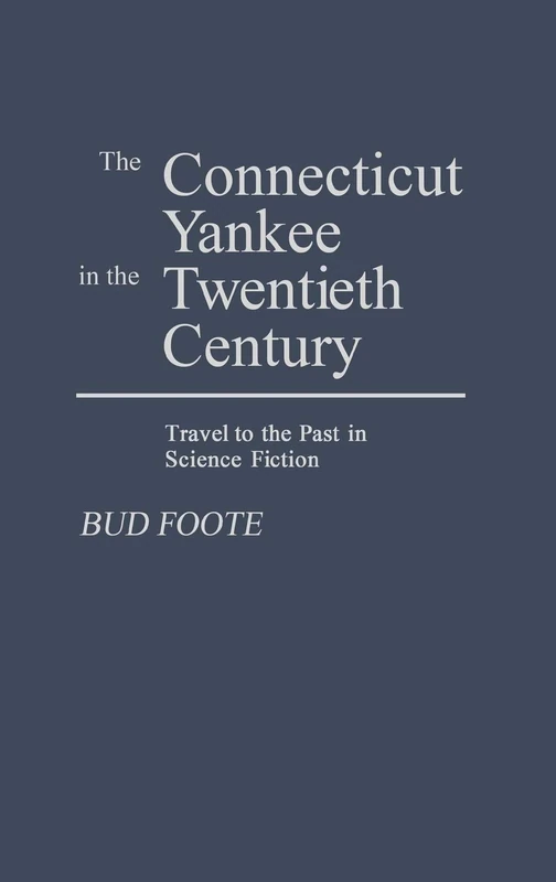 The Connecticut Yankee in the Twentieth Century: Travel to the Past in Science Fiction: 43 (Contributions to the Study of Science Fiction and Fantasy)