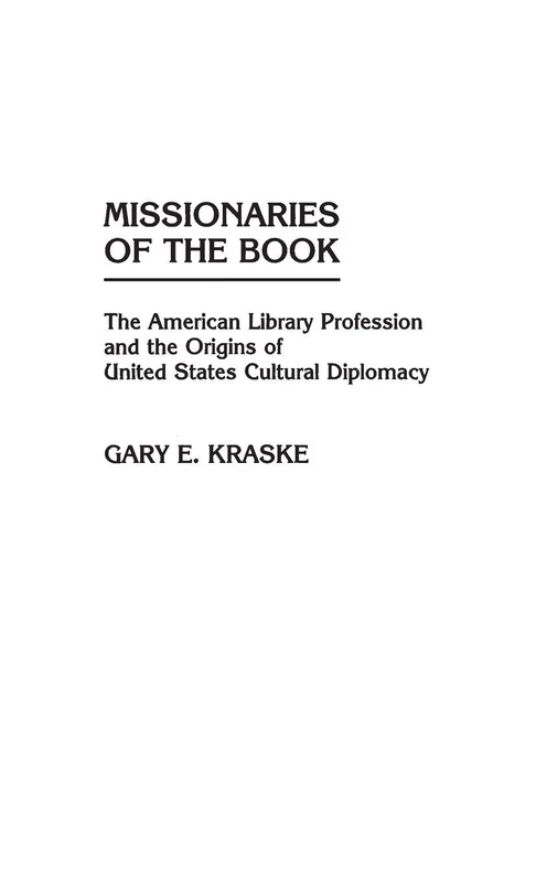 Missionaries of the Book: The American Library Profession and the Origins of United States Cultural Diplomacy: 54 (Contributions in Librarianship and Information Science)