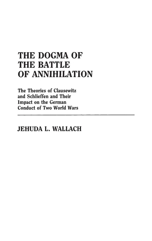 The Dogma of the Battle of Annihilation: The Theories of Clausewitz and Schlieffen and Their Impact on the German Conduct of Two World Wars: 45 (Contributions in Military Studies) - Image 1
