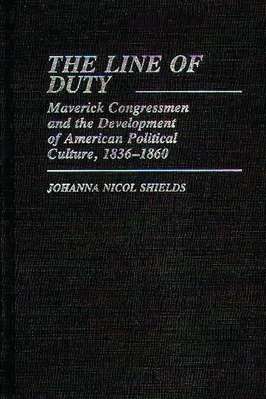 The Line of Duty: Maverick Congressmen and the Development of American Political Culture, 1836-1860: 80 (Contributions in American Studies)