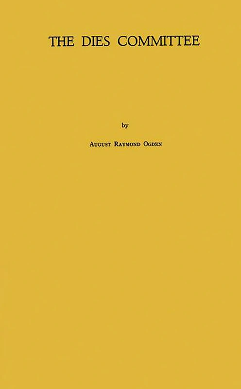 The Dies Committee: A Study of the Special House Committee for the Investigation of Un-American Activities, 1938-1944