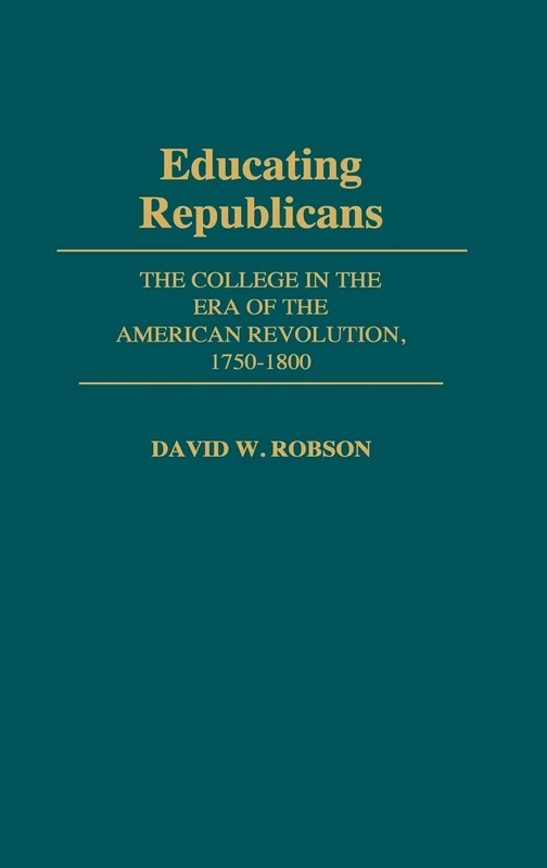 Educating Republicans: The College in the Era of the American Revolution, 1750-1800: 15 (Contributions to the Study of Education)