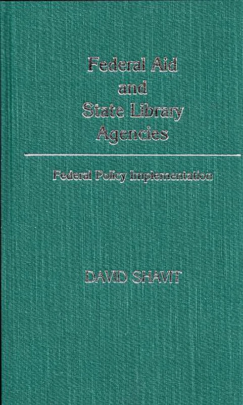 Federal Aid and State Library Agencies: Federal Policy Implementation: 52 (Contributions in Librarianship and Information Science)