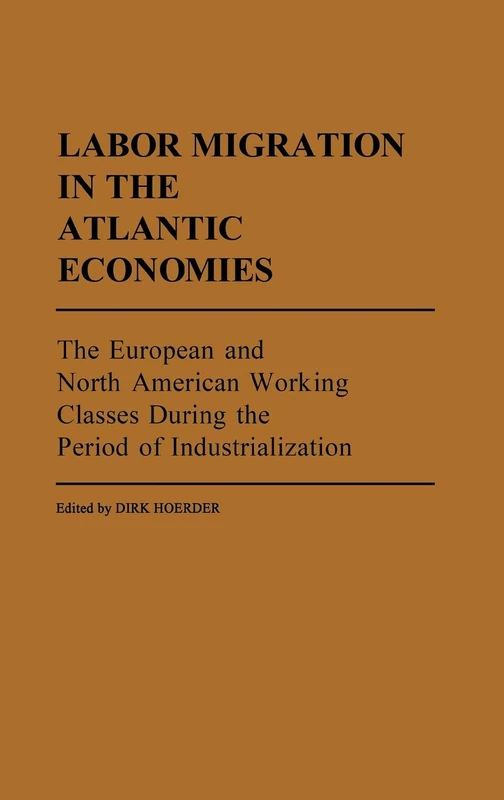Labor Migration in the Atlantic Economies: The European and North American Working Classes During the Period of Industrialization: 16 (Contributions in Labor Studies)