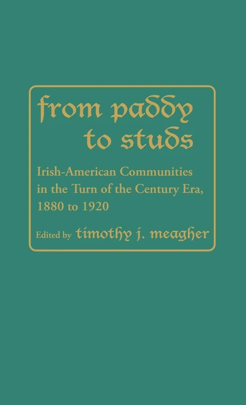 From Paddy to Studs: Irish American Communities in the Turn of the Century Era, 1880 to 1920: 13 (Contributions in Ethnic Studies)