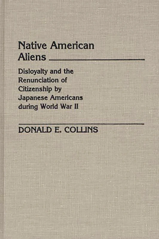 Native American Aliens: Disloyalty and the Renunciation of Citizenship by Japanese Americans During World War II: 32 (Contributions in Legal Studies)