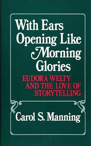 With Ears Opening Like Morning Glories: Eudora Welty and the Love of Storytelling: 58 (Contributions in Women's Studies)