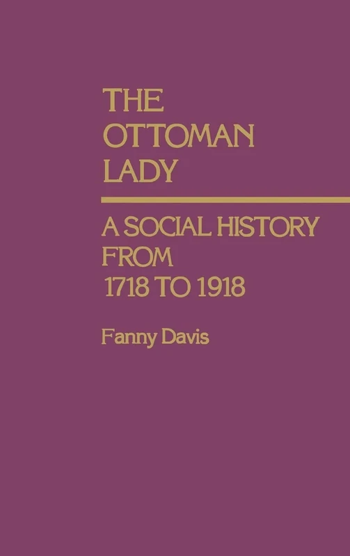 The Ottoman Lady: A Social History from 1718 to 1918: 70 (Contributions in Women's Studies)