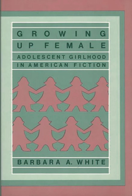 Growing Up Female: Adolescent Girlhood in American Fiction: 59 (Contributions in Women's Studies)