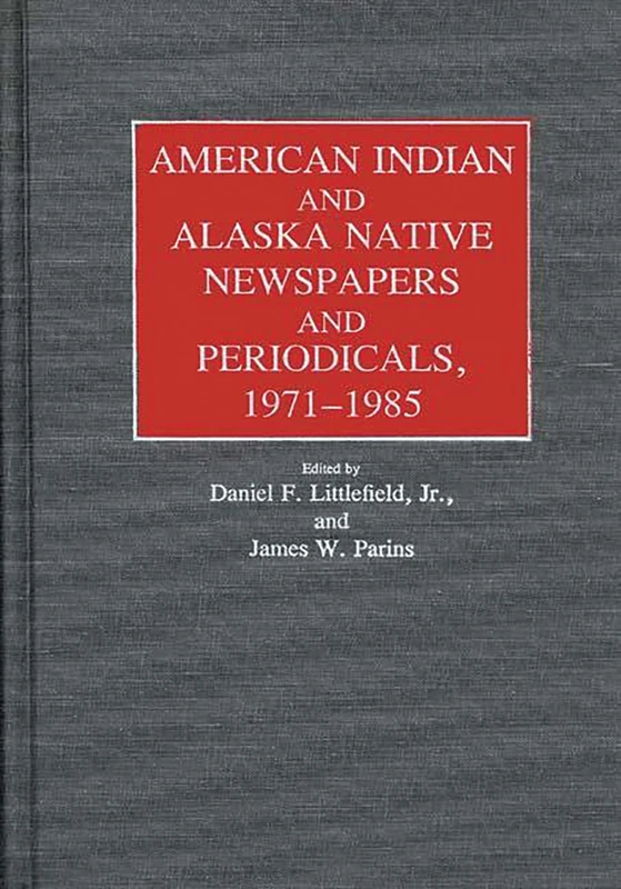 American Indian and Alaska Native Newspapers and Periodicals, 1971-1985 (Historical Guides to the World's Periodicals and Newspapers)