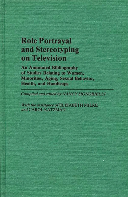 Role Portrayal and Stereotyping on Television: An Annotated Bibliography of Studies Relating to Women, Minorities, Aging, Sexual Behavior, Health, and ... 5 (Bibliographies and Indexes in Sociology)