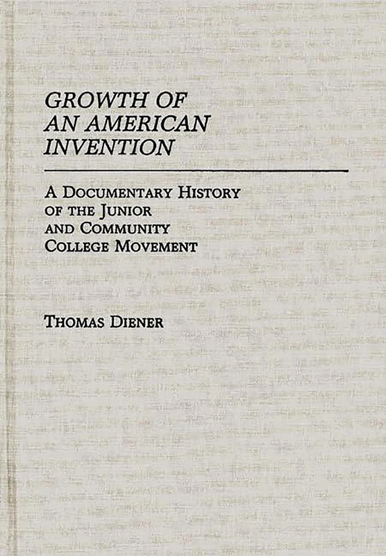 Growth of an American Invention: A Documentary History of the Junior and Community College Movement: 16 (Contributions to the Study of Education)
