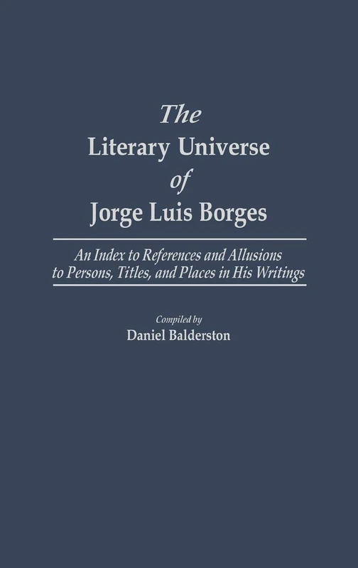 The Literary Universe of Jorge Luis Borges: An Index to References and Allusions to Persons, Titles, and Places in his Writings (Bibliographies and Indexes in World Literature)