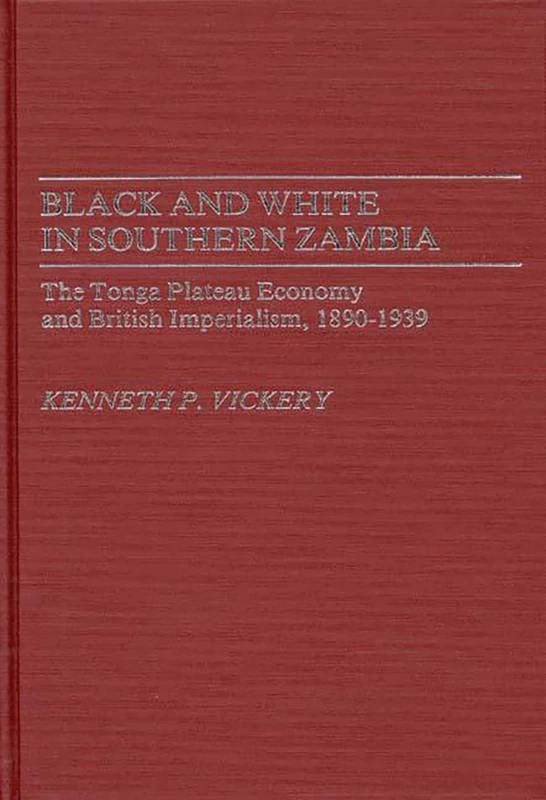 Black and White in Southern Zambia: The Tonga Plateau Economy and British Imperialism, 1890-1939: 21 (Contributions in Comparative Colonial Studies)