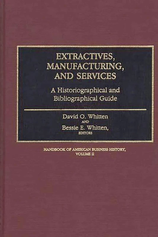 Extractives, Manufacturing, and Services: A Historiographical and Bibliographical Guide (Handbook of American Business History)