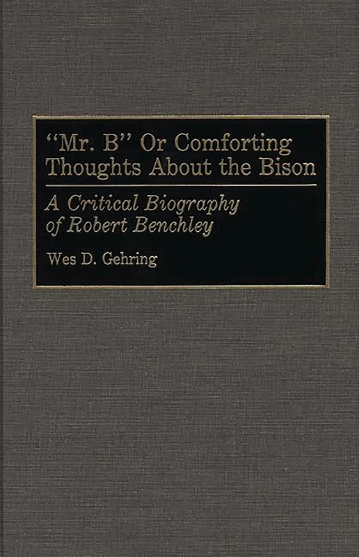 Mr. B or Comforting Thoughts About the Bison: A Critical Biography of Robert Benchley: 35 (Contributions to the Study of Popular Culture)