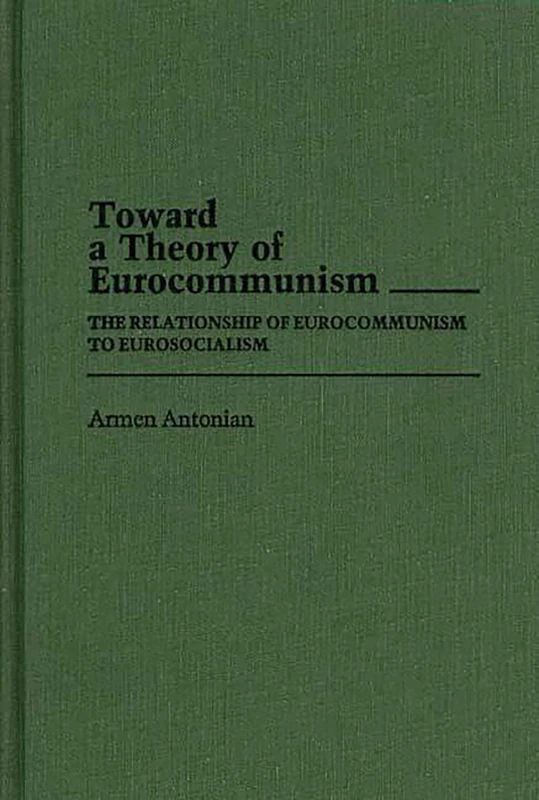 Toward a Theory of Eurocommunism: The Relationship of Eurocommunism to Eurosocialism: 166 (Contributions in Political Science)