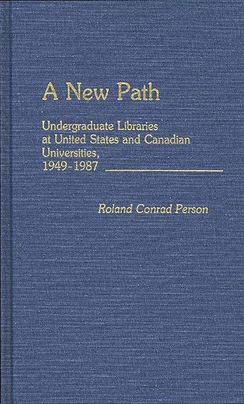 A New Path: Undergraduate Libraries at United States and Canadian Universities, 1949-1987: 17 (New Directions in Information Management)