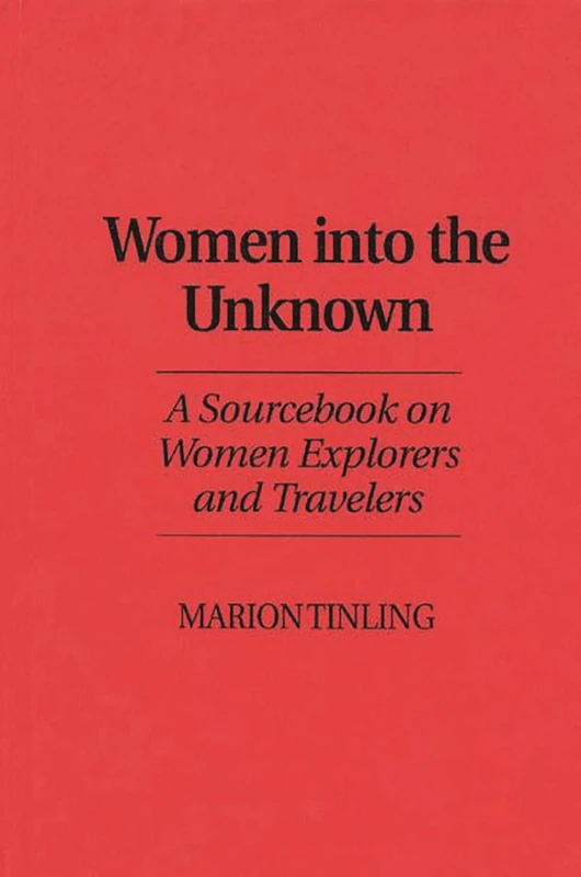 Women Into the Unknown: A Sourcebook on Women Explorers and Travelers