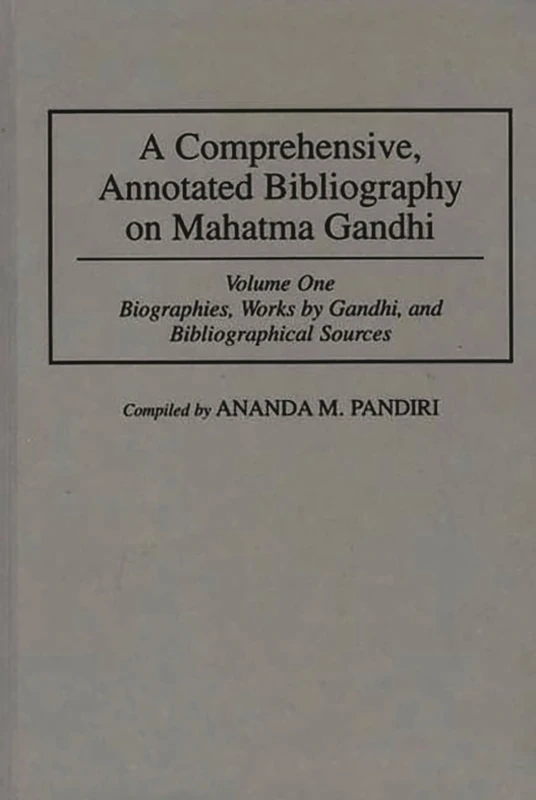 A Comprehensive, Annotated Bibliography on Mahatma Gandhi: Volume One, Biographies, Works by Gandhi, and Bibliographical Sources: 1 (Bibliographies and Indexes in World History)