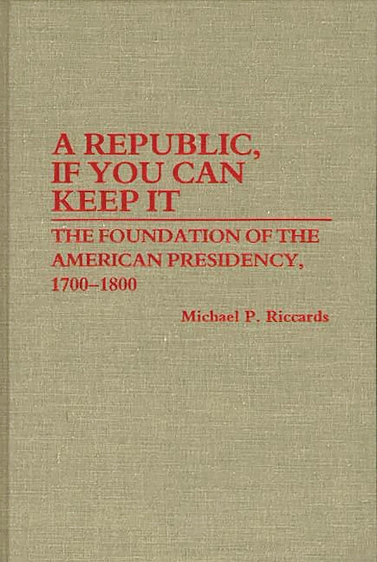 A Republic, If You Can Keep It: The Foundation of the American Presidency, 1700-1800: 167 (Contributions in Political Science)