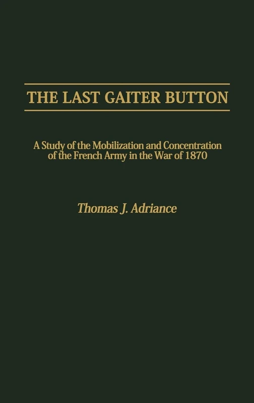 The Last Gaiter Button: A Study of the Mobilization and Concentration of the French Army in the War of 1870: 73 (Contributions in Military Studies) - Image 1