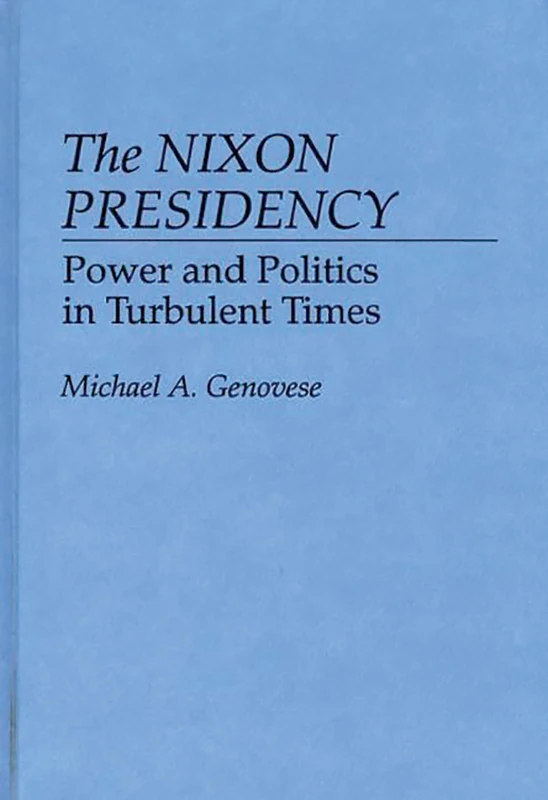 The Nixon Presidency: Power and Politics in Turbulent Times: 0259 (Contributions in Political Science)