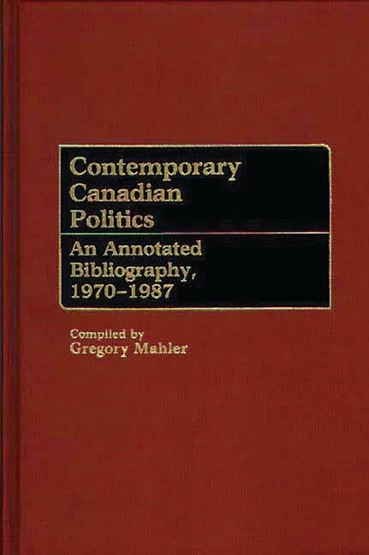 Contemporary Canadian Politics: An Annotated Bibliography, 1970-1987 (Bibliographies and Indexes in Law and Political Science)