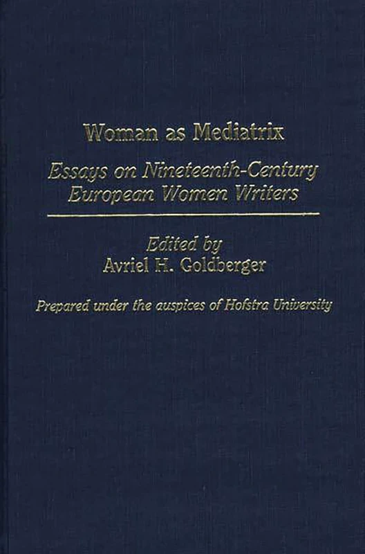 Woman as Mediatrix: Essays on Nineteenth-Century European Women Writers: 73 (Contributions in Women's Studies)