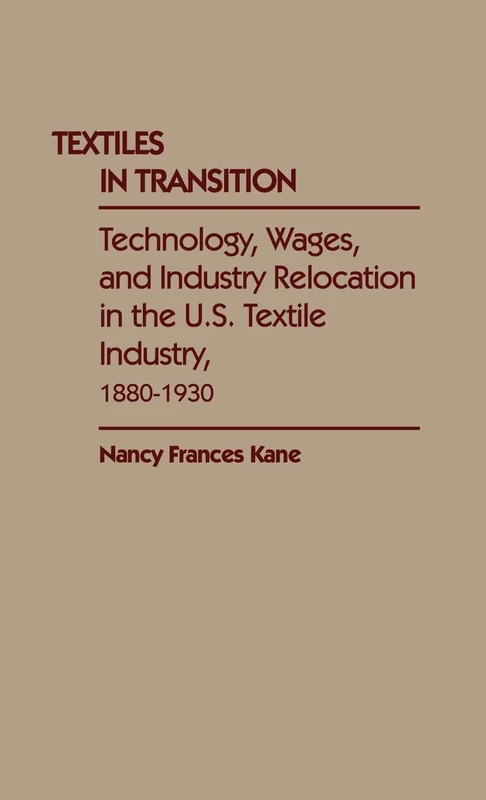 Textiles in Transition: Technology, Wages, and Industry Relocation in the U.S. Textile Industry, 1880-1930: 79 (Contributions in Economics and Economic History)