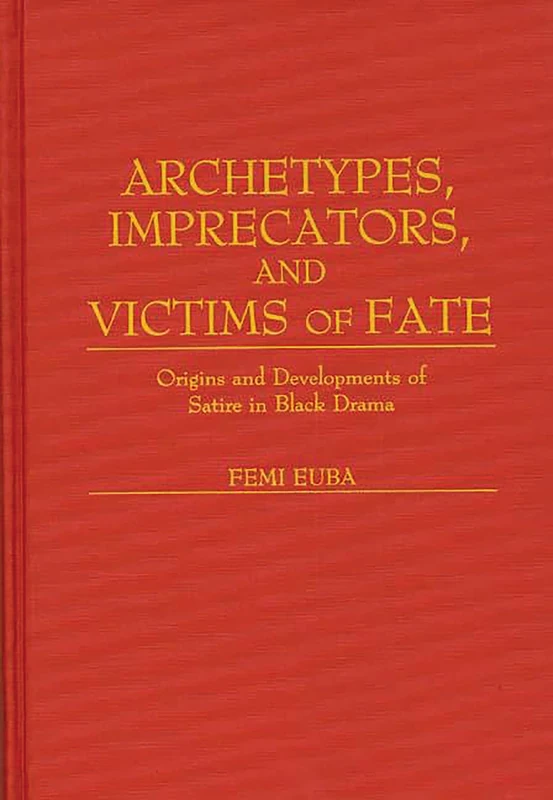 Archetypes, Imprecators, and Victims of Fate: Origins and Developments of Satire in Black Drama: 126 (Contributions in Afro-American and African Studies: Contempo)