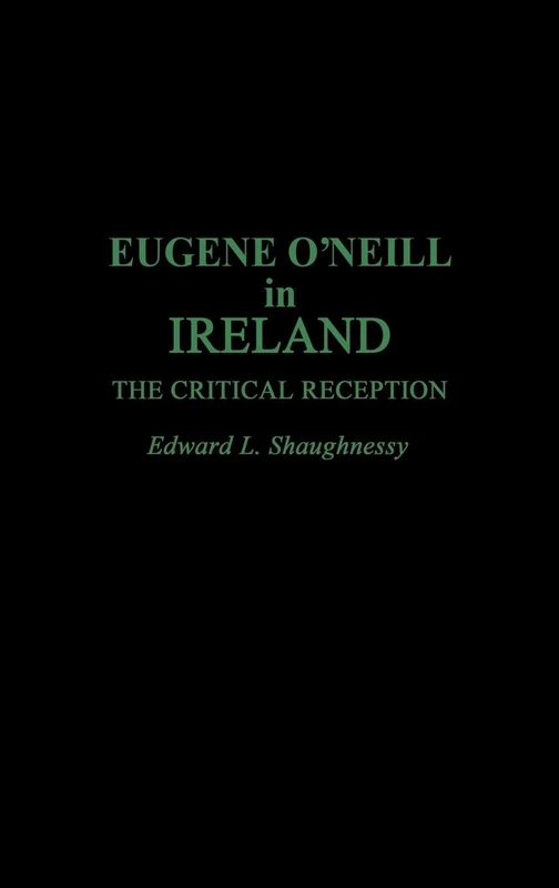 Eugene O'Neill in Ireland: The Critical Reception: 25 (Contributions in Drama and Theatre Studies)