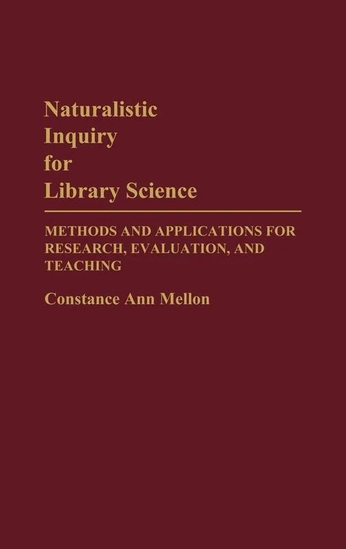 Naturalistic Inquiry for Library Science: Methods and Applications for Research, Evaluation, and Teaching (Contributions in Librarianship and Information Science)