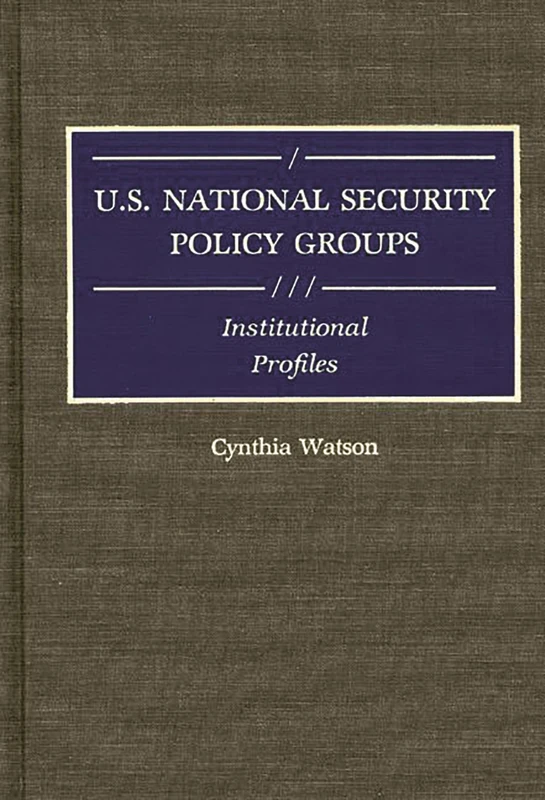 U.S. National Security Policy Groups: Institutional Profiles (Greenwood Reference Volumes on American Public Policy Formation)